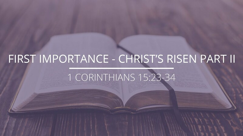 1 Corinthians 15:23-34 - "First Importance - Christ's Risen"
