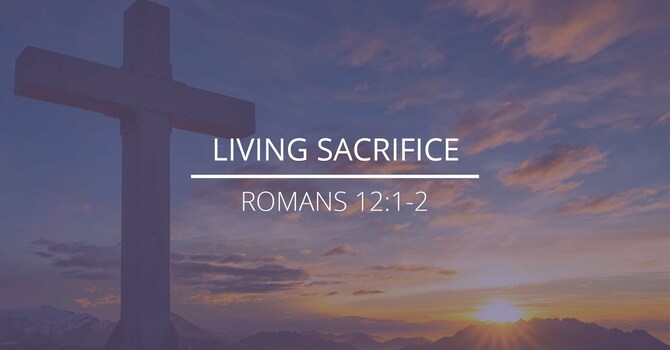 Romans 12:1-2 - "Living Sacrifice"