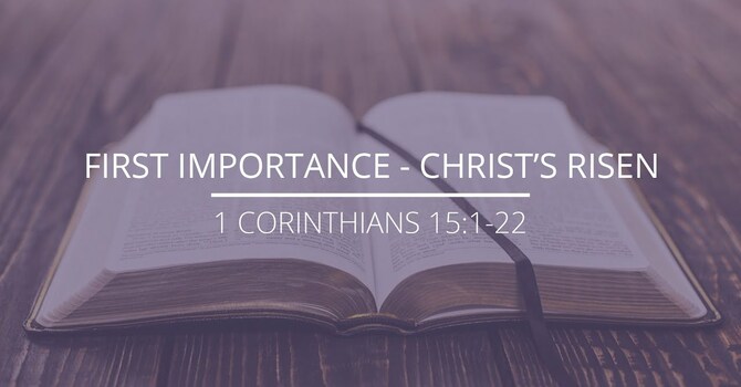 1 Corinthians 15:1-22 - "First Importance - Christ's Risen"