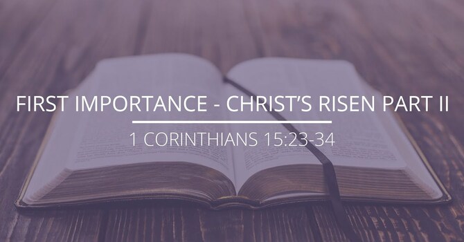 1 Corinthians 15:23-34 - "First Importance - Christ's Risen"
