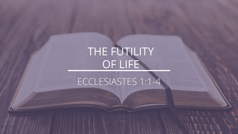Ecclesiastes 1:1-4 - "The Futility of Life"