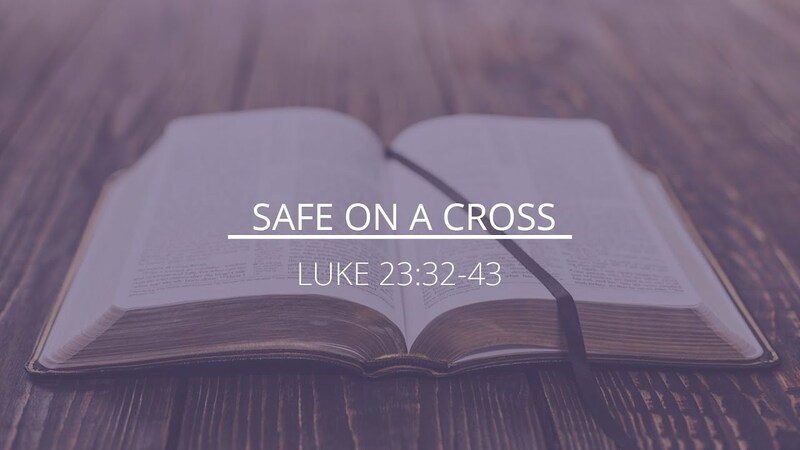 Luke 23:32-43 - "Safe on a Cross"