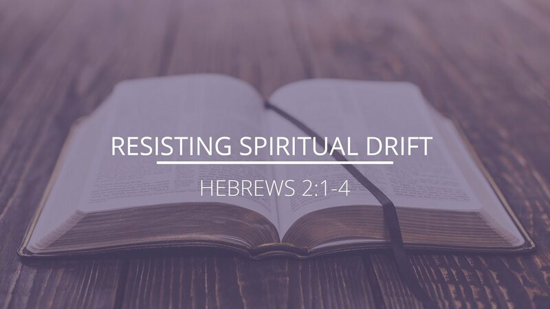 Hebrews 2:1-4 - "Resisting Spiritual Drift"