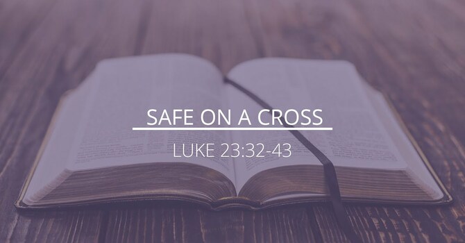 Luke 23:32-43 - "Safe on a Cross"