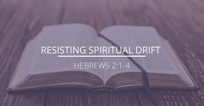 Hebrews 2:1-4 - "Resisting Spiritual Drift"