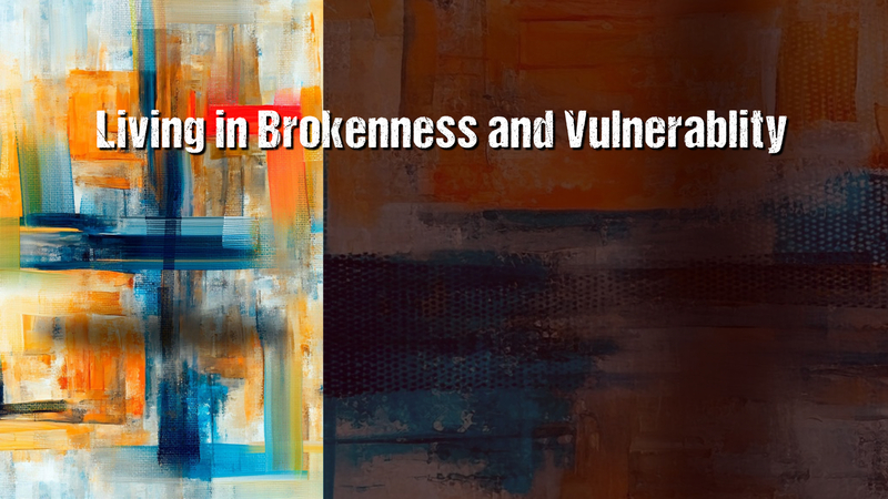 Living in Brokenness and Vulnerability