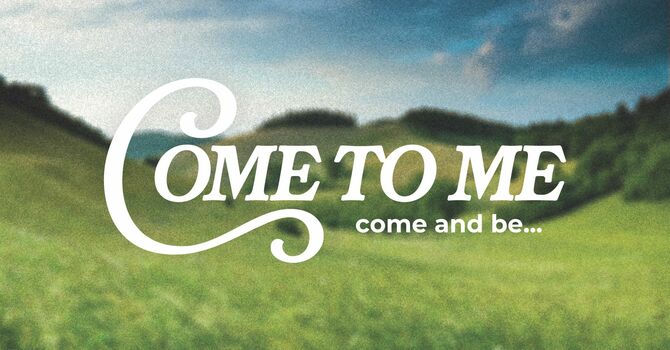Come to Me: Come and Be