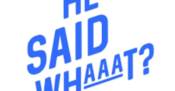 He Said Whaaaat?! Part 7