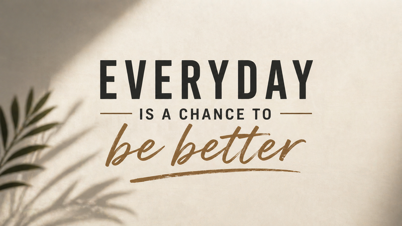 Every Day Is A Chance T Be Better