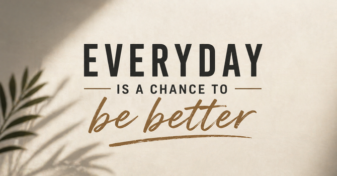 Every Day Is A Chance T Be Better