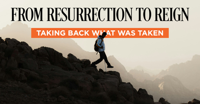 From Resurrection to Reign — Taking Back What Was Taken