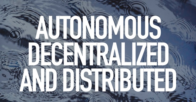 Autonomous, Decentralized, and Distributed