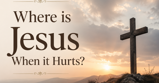 Where is Jesus when it Hurts?