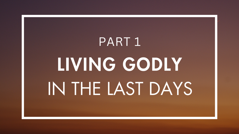 Living Godly in the Last Days - Part 1