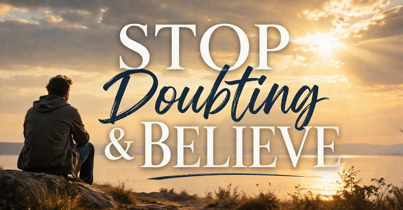 Stop Doubting & Believe