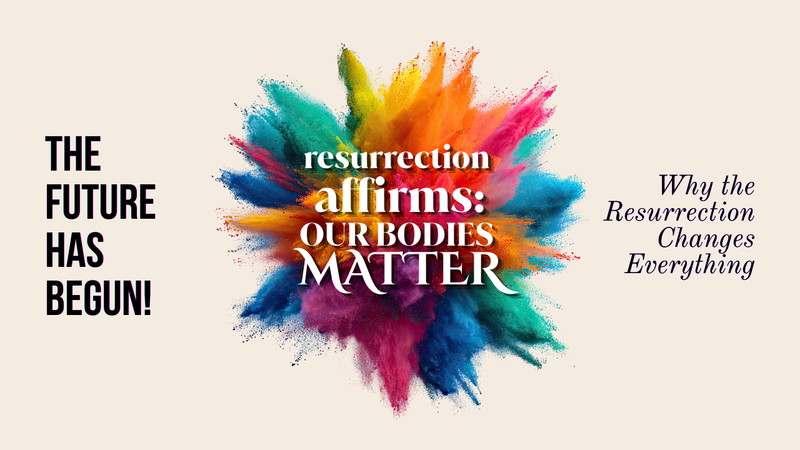 RESURRECTION AFFIRMS: OUR BODIES MATTER