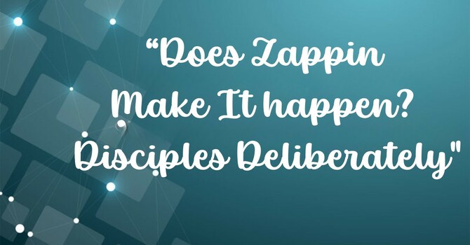 "Does Zappin Make It happen?  Disciples Deliberately"