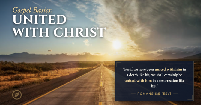 Gospel Basics: United with Christ