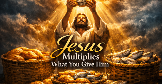 Jesus Multiplies What You Give Him