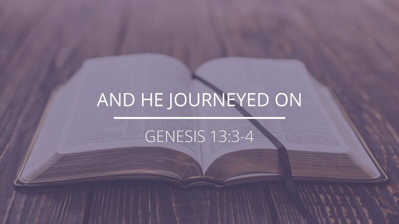 Genesis 13:3-4 - "And He Journeyed On"