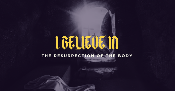 I Believe In…The Resurrection of the Body