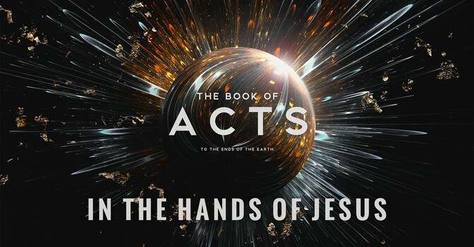 "The Book of Acts: To the Ends of the Earth | In the Hands of Jesus"