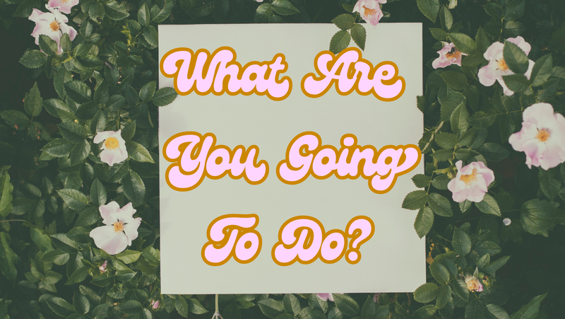 What Are You Going To Do?