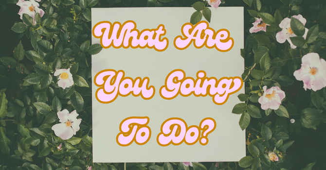 What Are You Going To Do?