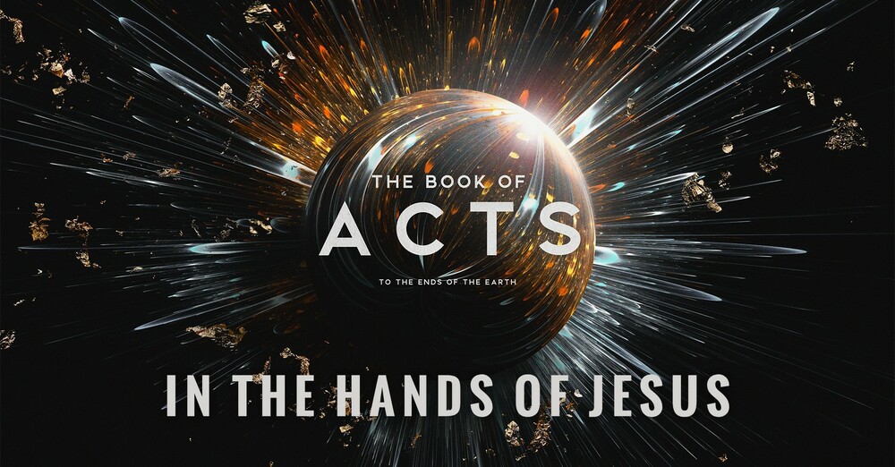 "The Book of Acts: To the Ends of the Earth | In the Hands of Jesus"