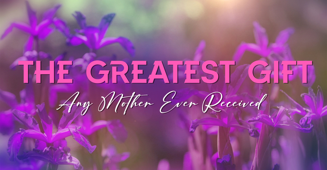 The Greatest Gift (Any Mother Ever Received)