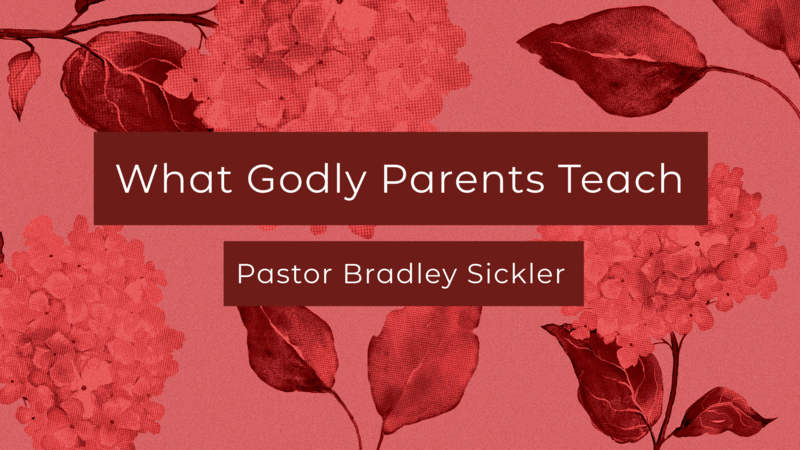 What Godly Parents Teach    Pastor Bradley Sickler