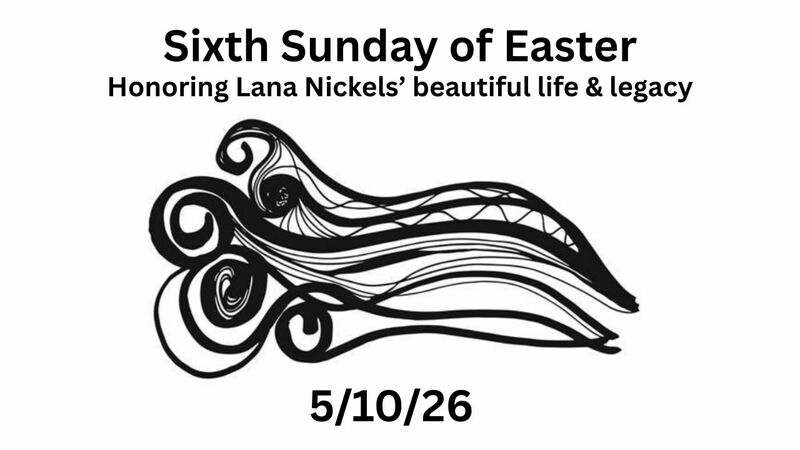 May 10th, 2026 - Sixth Sunday of Easter & Celebrating Lana Nickels