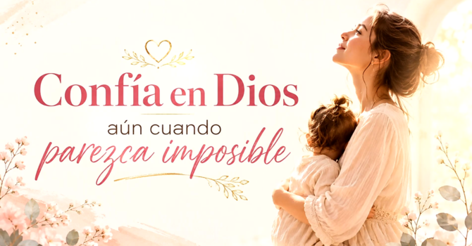 Confía en Dios Aún Cuando Parezca Imposible