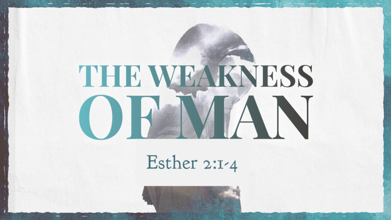 Esther 2:1-4, The Weakness of Man