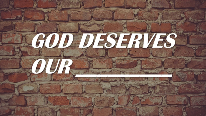 God Deserves Our ____ Pt1