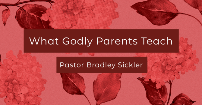 What Godly Parents Teach    Pastor Bradley Sickler