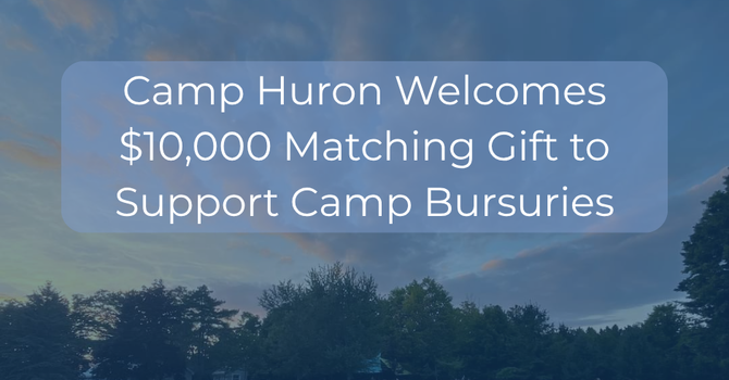 Camp Huron Welcomes $10,000 Matching Gift to Support Camp Bursaries