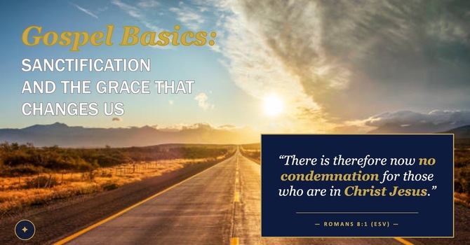 Gospel Basics: Sanctification and the Grace that Changes Us