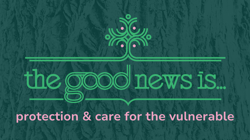 The Good News Is…Protection and Care for the Vulnerable