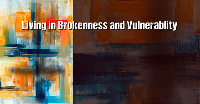 Living in Brokenness and Vulnerability