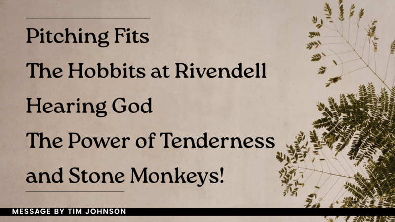 Pitching Fits, The Hobbits at Rivendell, Hearing God, The Power of Tenderness, and Stone Monkeys!!
