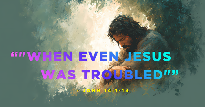 "When Even Jesus Was Troubled"