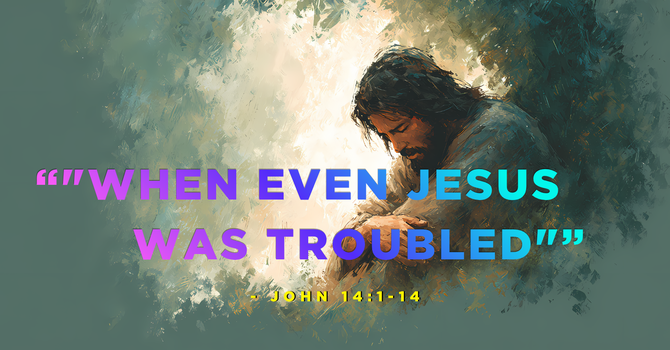 "When Even Jesus Was Troubled"
