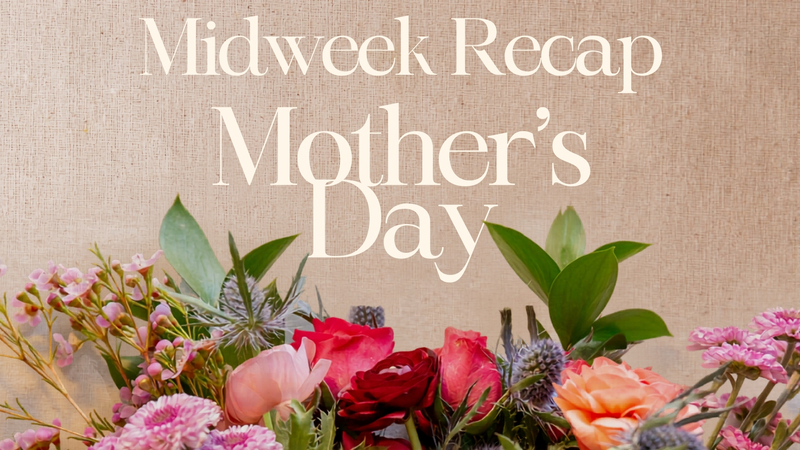 Mother's Day - Midweek Recap