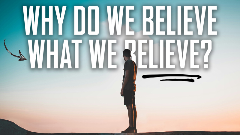 Why Do We Believe What We Believe?