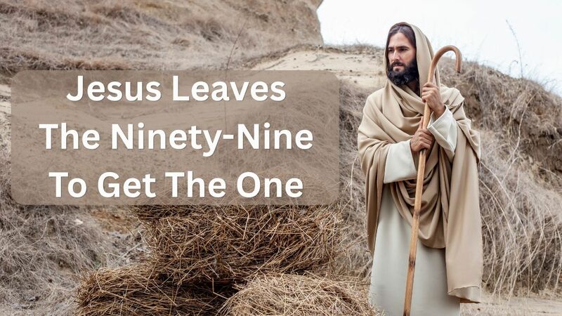 Jesus Leaves The Ninety-Nine To Get The One