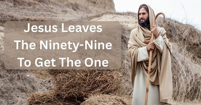 Jesus Leaves The Ninety-Nine To Get The One