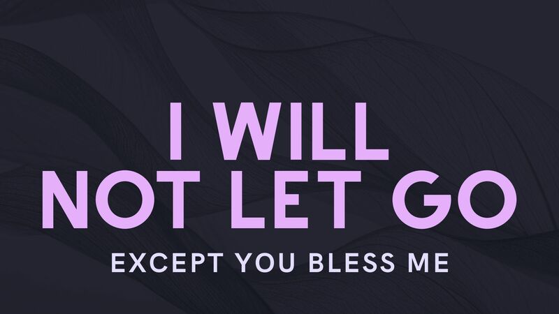 I will Not Let Go, Except You Bless Me
