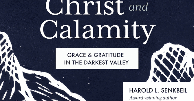 Christ and Calamity: Grace and Gratitude in the Darkest Valleys