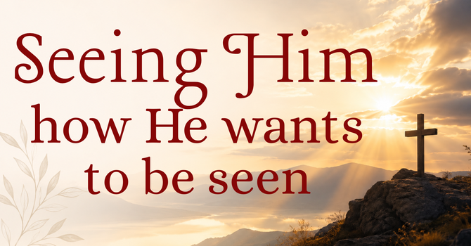 Seeing Him how He wants to be seen